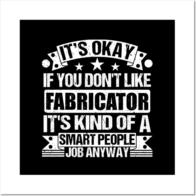 Fabricator lover It's Okay If You Don't Like Fabricator It's Kind Of A Smart People job Anyway Wall Art by Benzii-shop 